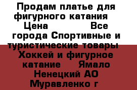 Продам платье для фигурного катания. › Цена ­ 12 000 - Все города Спортивные и туристические товары » Хоккей и фигурное катание   . Ямало-Ненецкий АО,Муравленко г.